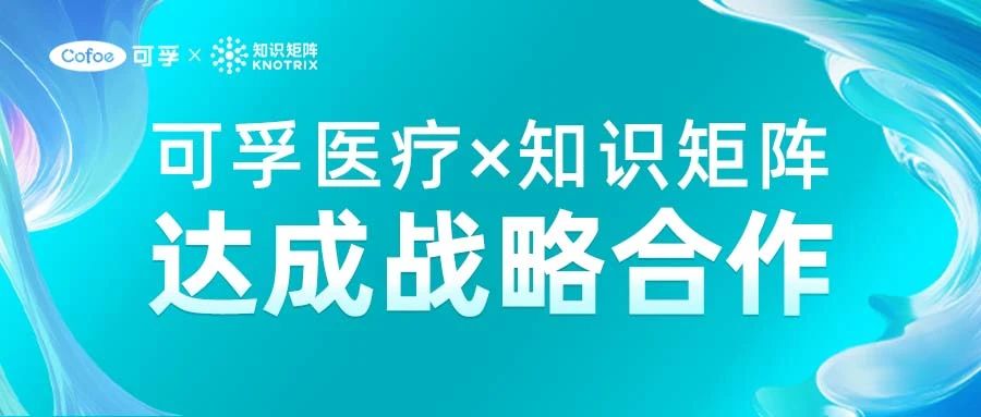 合力赋能 共启新程│可孚医疗与知识矩阵达成战略合作